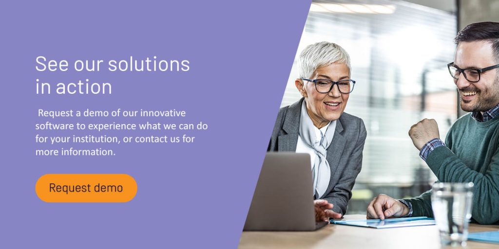 See Our Solutions in Action. Request a demo of our innovative software to experience what we can do for your institution, or contact us for more information.