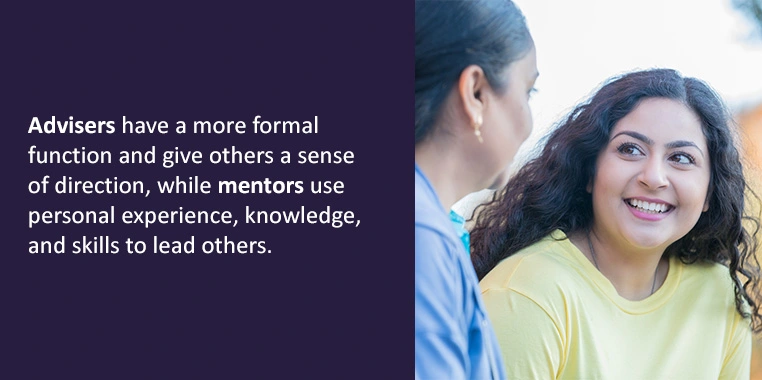 Advisors have a formal function and give others a sense of direction. Mentors perform a similar role but use personal experience, knowledge, and skills to lead others.