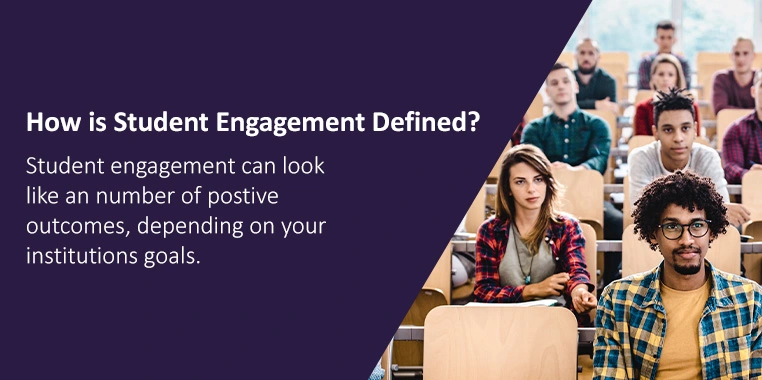 How Is Student Engagement Defined? Student engagement might look like any number of positive outcomes, depending on your institution's goals.