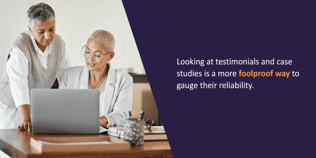 Looking at testimonials and case studies is a more foolproof way to gauge their reliability.